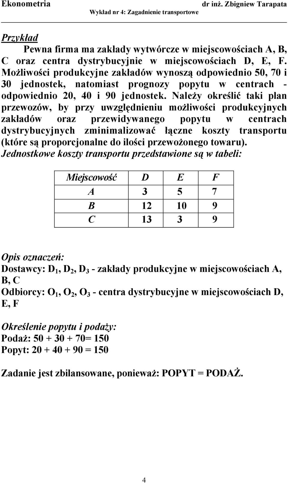 Należy określić taki plan przewozów, by przy uwzględnieniu możliwości produkcyjnych zakładów oraz przewidywanego popytu w centrach dystrybucyjnych zminimalizować łączne koszty transportu (które są