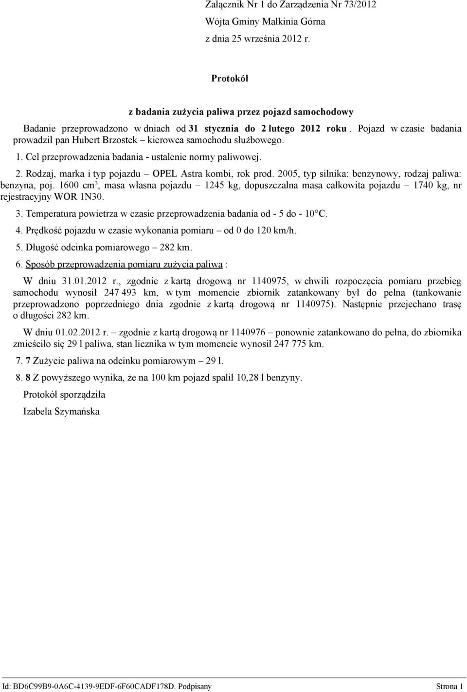 2005, typ silnika: benzynowy, rodzaj paliwa: benzyna, poj. 1600 cm 3, masa własna pojazdu 1245 kg, dopuszczalna masa całkowita pojazdu 1740 kg, nr rejestracyjny WOR 1N30. 3. Temperatura powietrza w czasie przeprowadzenia badania od - 5 do - 10 C.