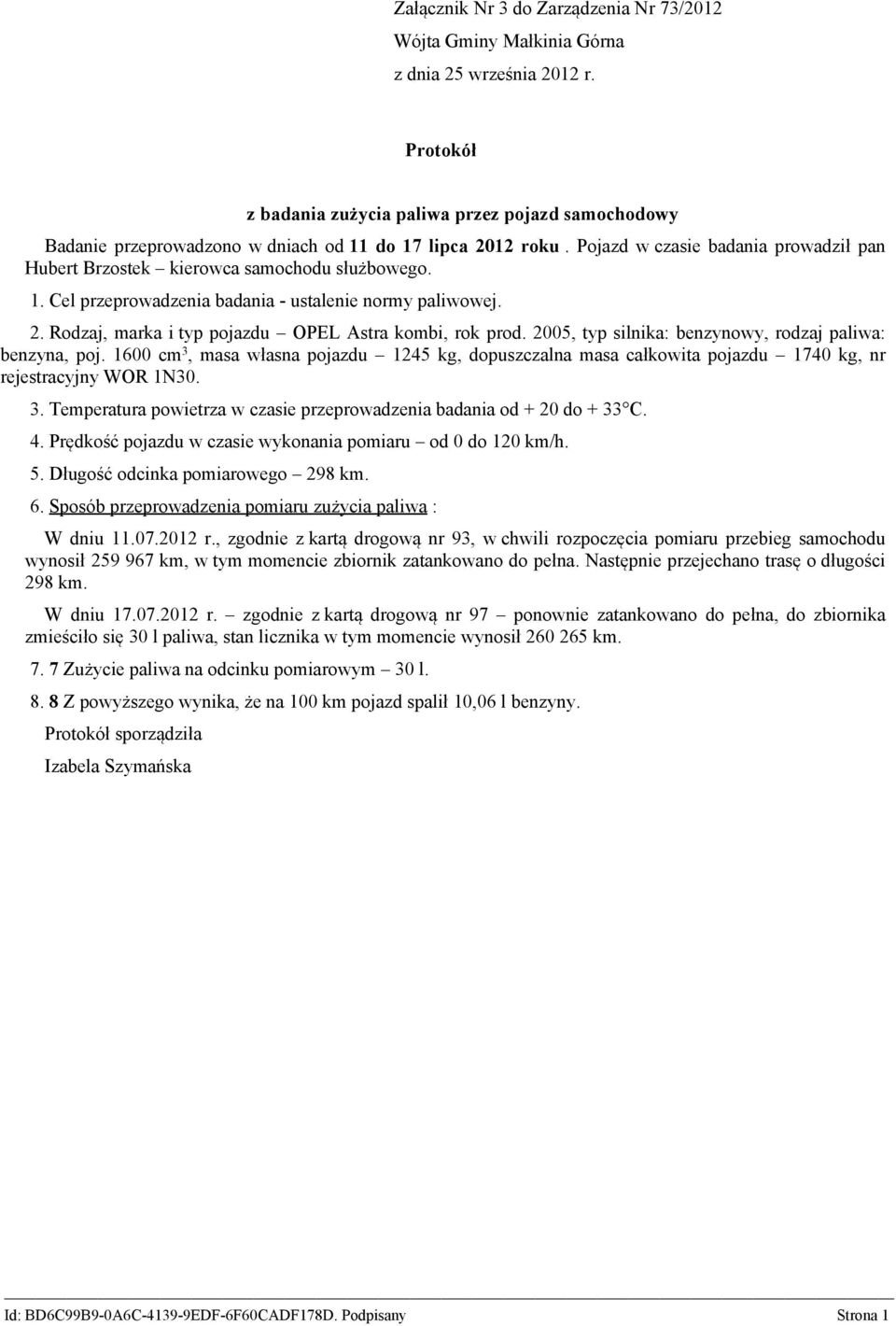 2005, typ silnika: benzynowy, rodzaj paliwa: benzyna, poj. 1600 cm 3, masa własna pojazdu 1245 kg, dopuszczalna masa całkowita pojazdu 1740 kg, nr rejestracyjny WOR 1N30. 3. Temperatura powietrza w czasie przeprowadzenia badania od + 20 do + 33 C.