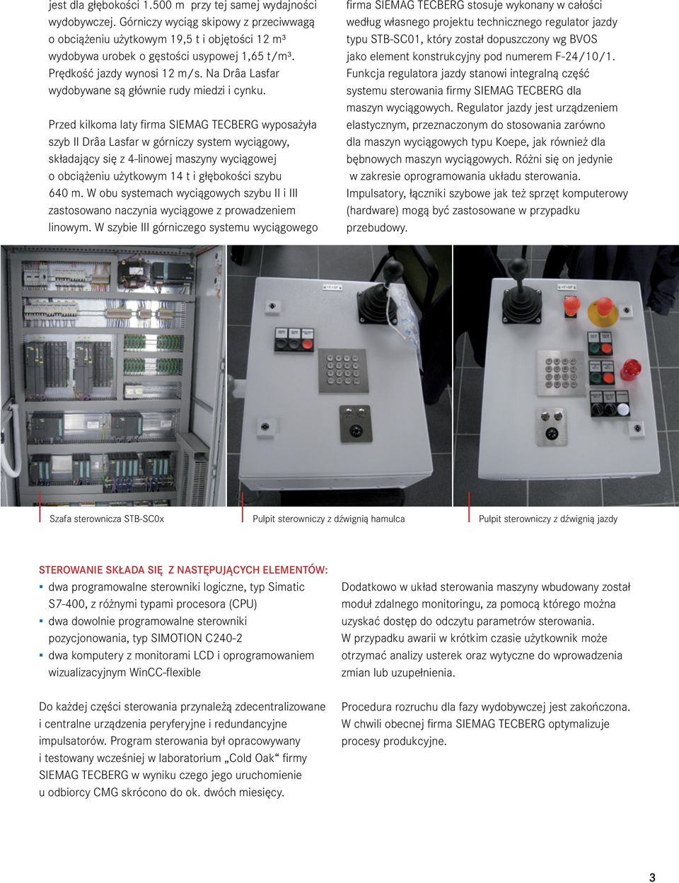 Przed kilkoma laty firma SIEMAG TECBERG wyposażyła szyb II Drâa Lasfar w górniczy system wyciągowy, składający się z 4-linowej maszyny wyciągowej o obciążeniu użytkowym 14 t i głębokości szybu 640 m.