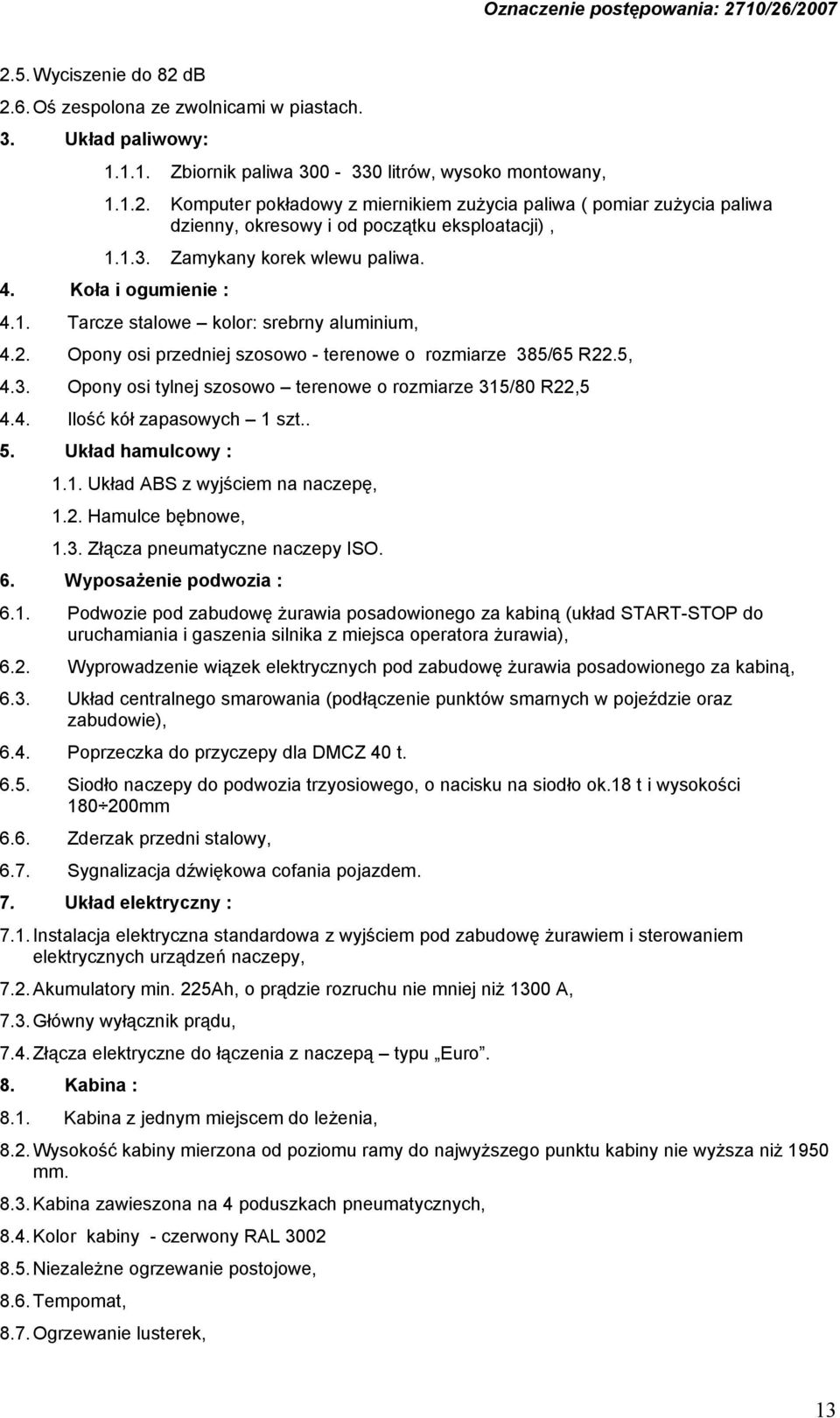 4. Ilość kół zapasowych 1 szt.. 5. Układ hamulcowy : 1.1. Układ ABS z wyjściem na naczepę, 1.2. Hamulce bębnowe, 1.3. Złącza pneumatyczne naczepy ISO. 6. Wyposażenie podwozia : 6.1. Podwozie pod zabudowę żurawia posadowionego za kabiną (układ START-STOP do uruchamiania i gaszenia silnika z miejsca operatora żurawia), 6.