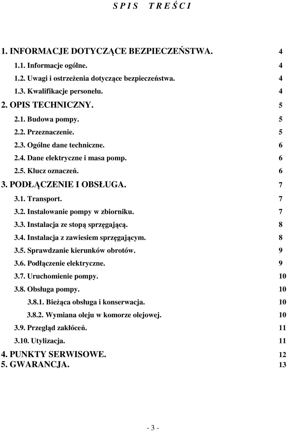 7 3.3. Instalacja ze stopą sprzęgającą. 8 3.4. Instalacja z zawiesiem sprzęgającym. 8 3.5. Sprawdzanie kierunków obrotów. 9 3.6. Podłączenie elektryczne. 9 3.7. Uruchomienie pompy. 10 3.8. Obsługa pompy.