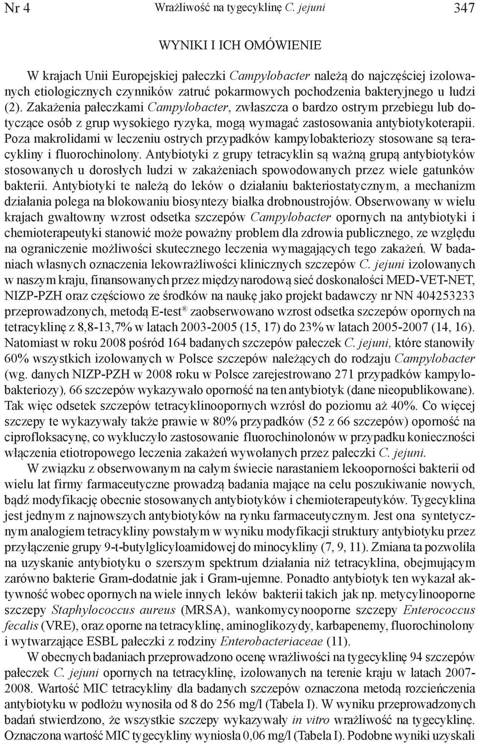 Zakażenia pałeczkami Campylobacter, zwłaszcza o bardzo ostrym przebiegu lub dotyczące osób z grup wysokiego ryzyka, mogą wymagać zastosowania antybiotykoterapii.