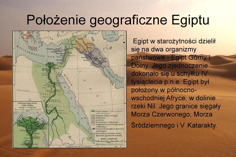 Jego zjednoczenie dokonało się u schyłku IV tysiąclecia p.n.e. Egipt był położony w północnowschodniej Afryce, w dolinie rzeki Nil.