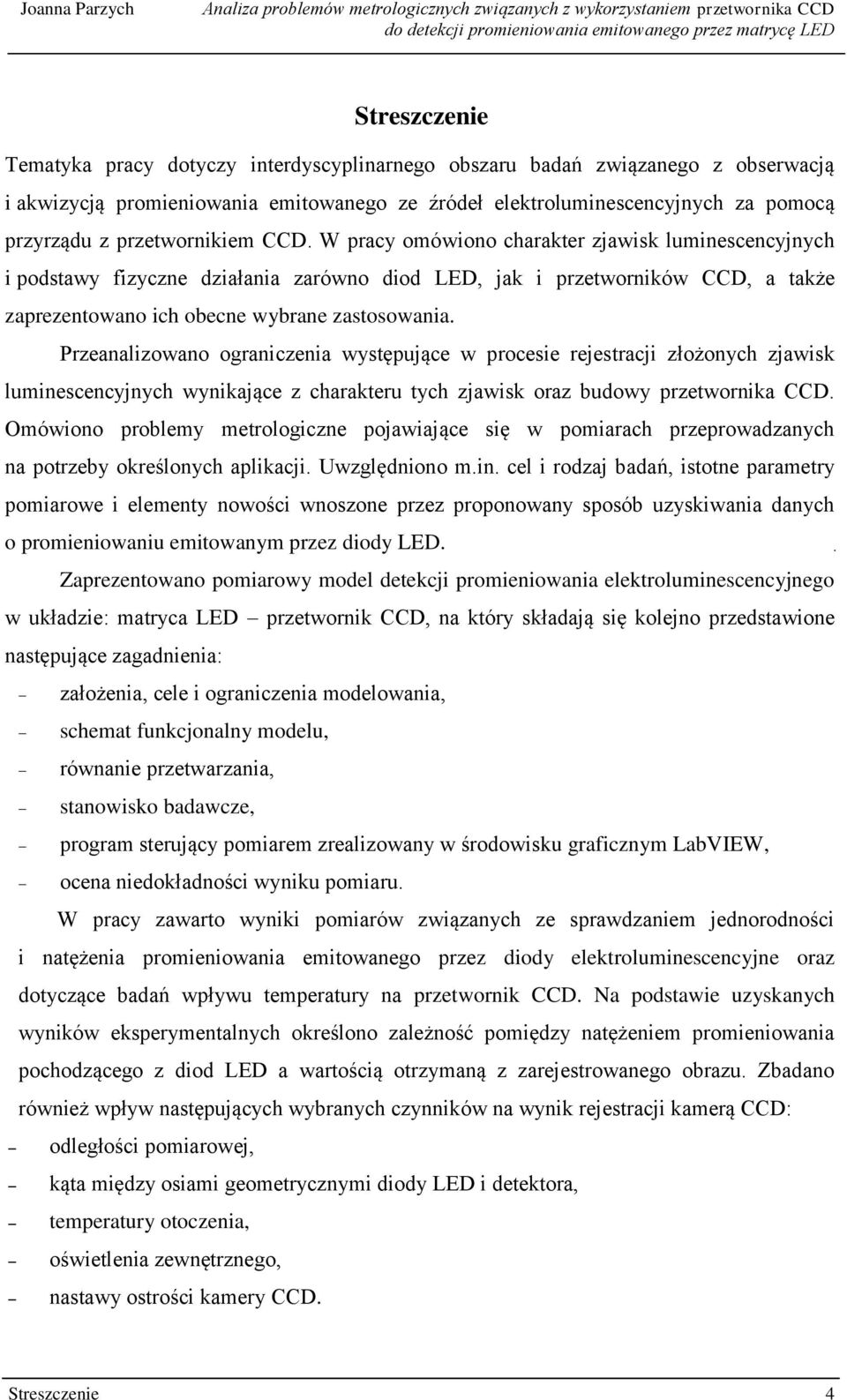 W pracy omówiono charakter zjawisk luminescencyjnych i podstawy fizyczne działania zarówno diod LED, jak i przetworników CCD, a także zaprezentowano ich obecne wybrane zastosowania.