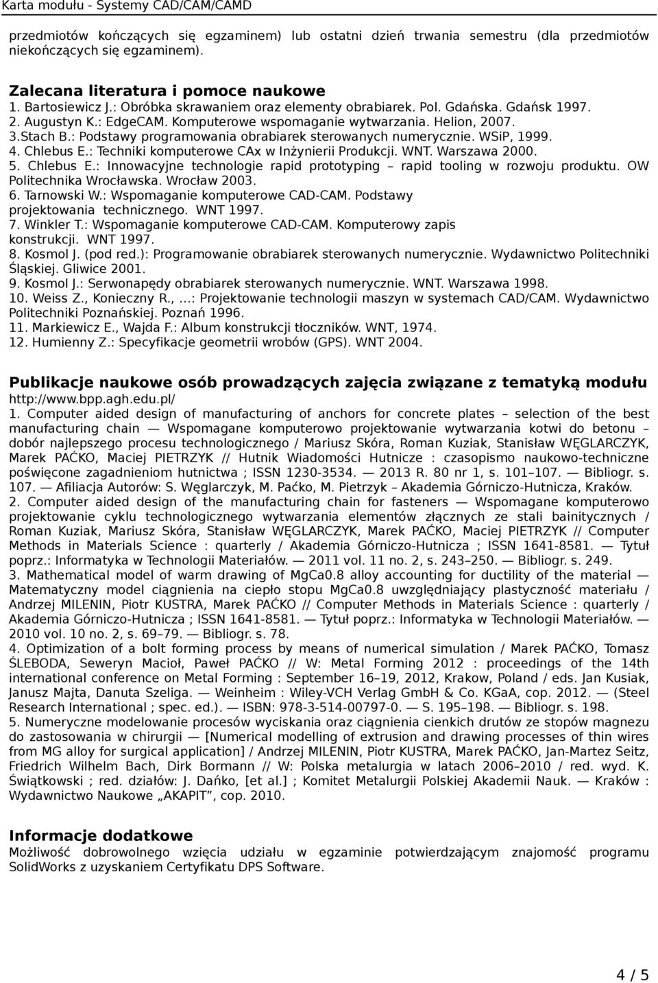 : Podstawy programowania obrabiarek sterowanych numerycznie. WSiP, 1999. 4. Chlebus E.: Techniki komputerowe CAx w Inżynierii Produkcji. WNT. Warszawa 2000. 5. Chlebus E.: Innowacyjne technologie rapid prototyping rapid tooling w rozwoju produktu.