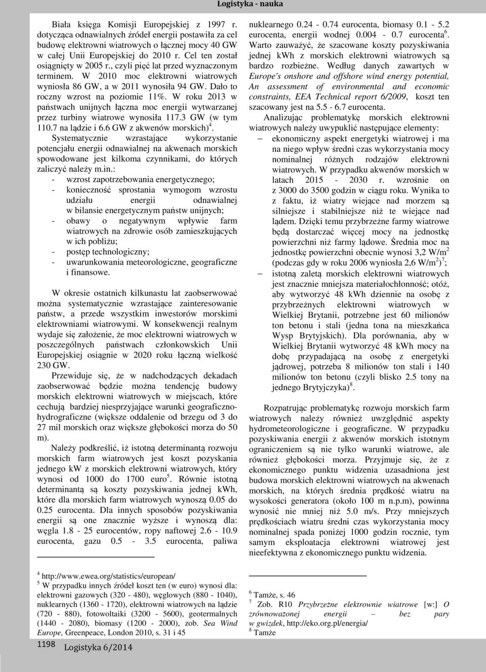 W roku 2013 w państwach unijnych łączna moc energii wytwarzanej przez turbiny wiatrowe wynosiła 117.3 GW (w tym 110.7 na lądzie i 6.6 GW z akwenów morskich) 4.