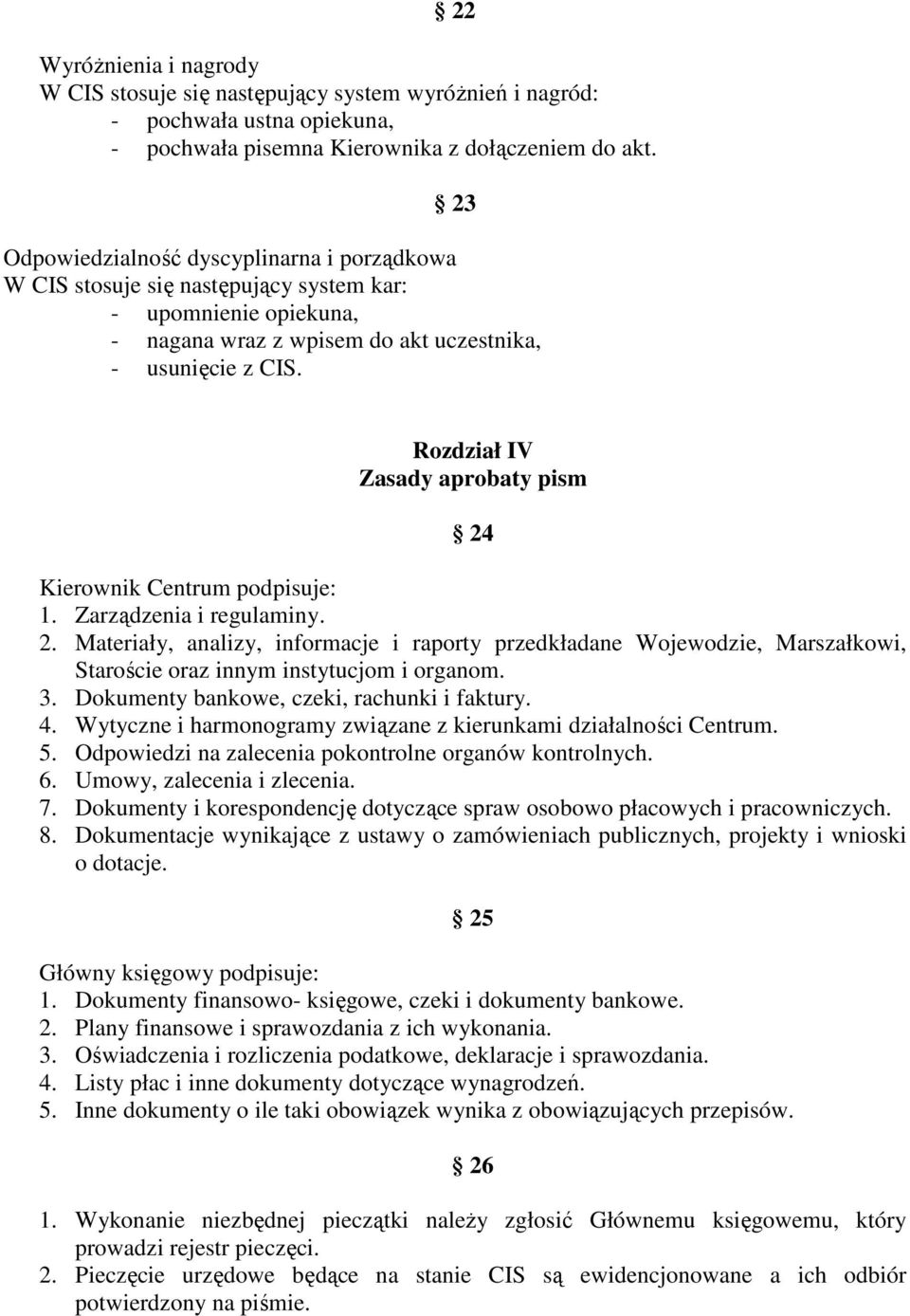 Rozdział IV Zasady aprobaty pism 24 Kierownik Centrum podpisuje: 1. Zarządzenia i regulaminy. 2. Materiały, analizy, informacje i raporty przedkładane Wojewodzie, Marszałkowi, Staroście oraz innym instytucjom i organom.