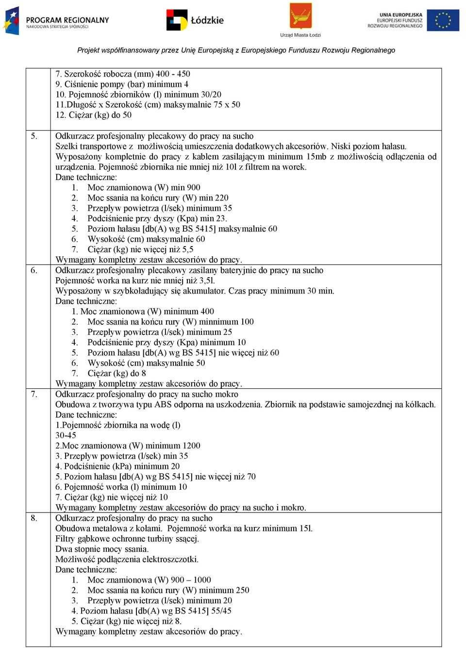 Wyposażony kompletnie do pracy z kablem zasilającym minimum 5mb z możliwością odłączenia od urządzenia. Pojemność zbiornika nie mniej niż 0l z filtrem na worek.. Moc znamionowa (W) min 900 2.