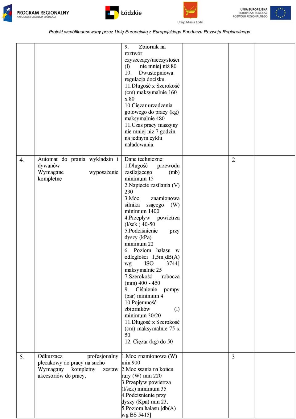 długość przewodu zasilającego (mb) minimum 5 2.Napięcie zasilania (V) 230 3.Moc znamionowa silnika ssącego (W) minimum 400 4.Przepływ powietrza (l/sek.) 40-50 5.