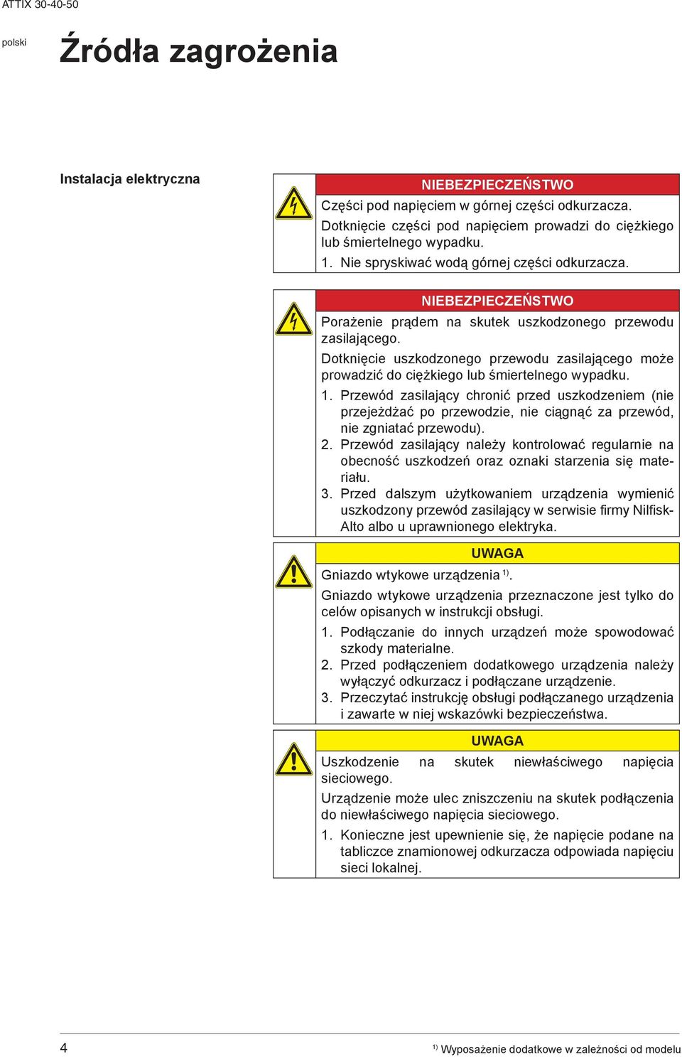 NIEBEZPIECZEŃSTWO Porażenie prądem na skutek uszkodzonego przewodu zasilającego. Dotknięcie uszkodzonego przewodu zasilającego może prowadzić do ciężkiego lub śmiertelnego wypadku. 3.