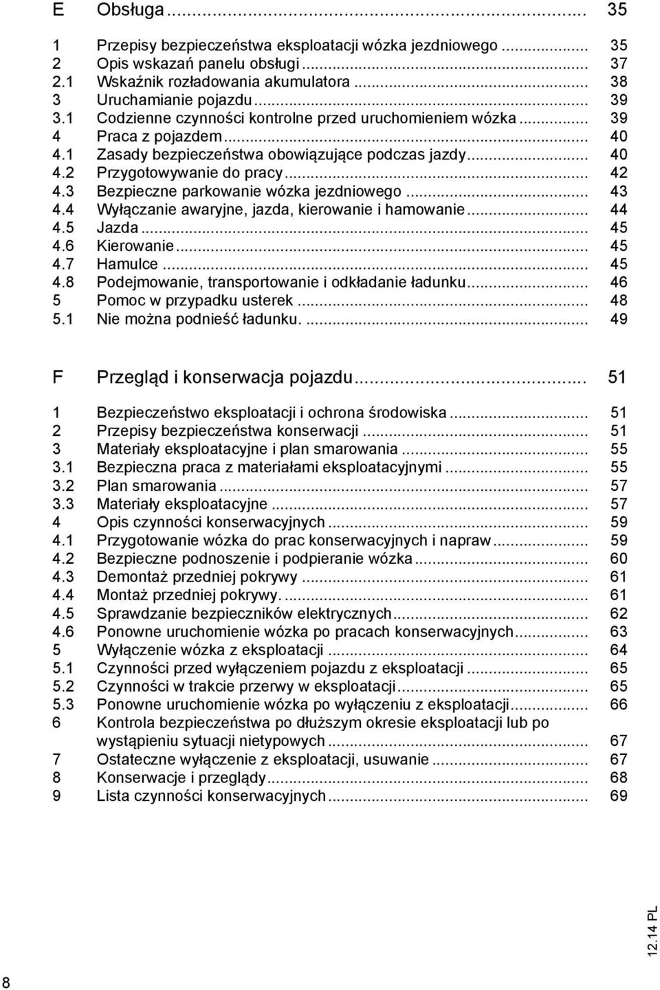 3 Bezpieczne parkowanie wózka jezdniowego... 43 4.4 Wyłączanie awaryjne, jazda, kierowanie i hamowanie... 44 4.5 Jazda... 45 4.6 Kierowanie... 45 4.7 Hamulce... 45 4.8 Podejmowanie, transportowanie i odkładanie ładunku.