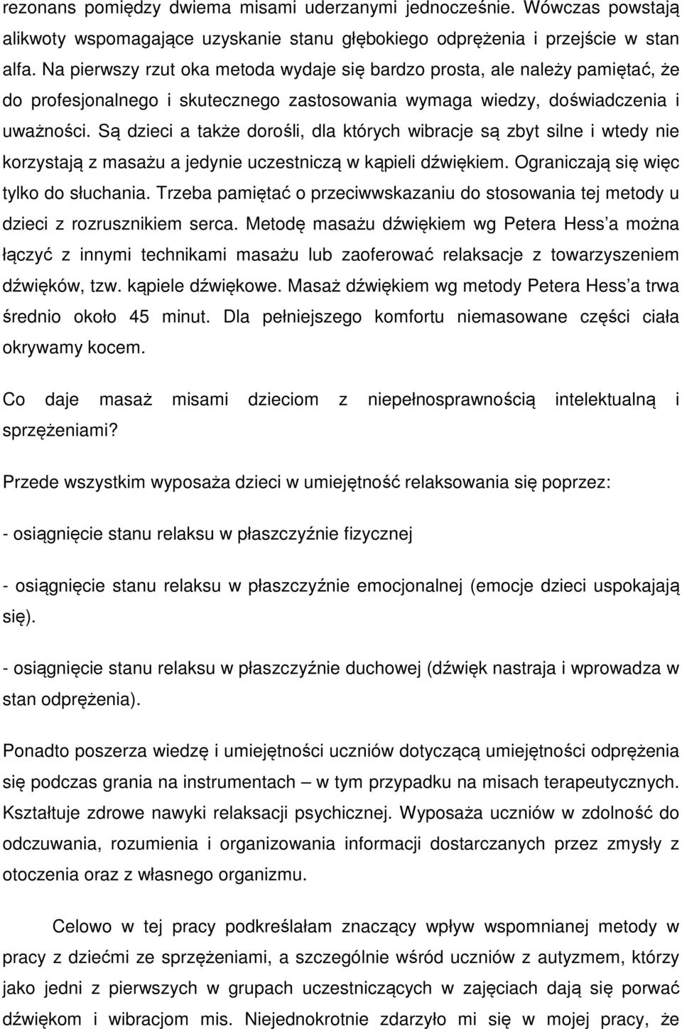 Są dzieci a także dorośli, dla których wibracje są zbyt silne i wtedy nie korzystają z masażu a jedynie uczestniczą w kąpieli dźwiękiem. Ograniczają się więc tylko do słuchania.