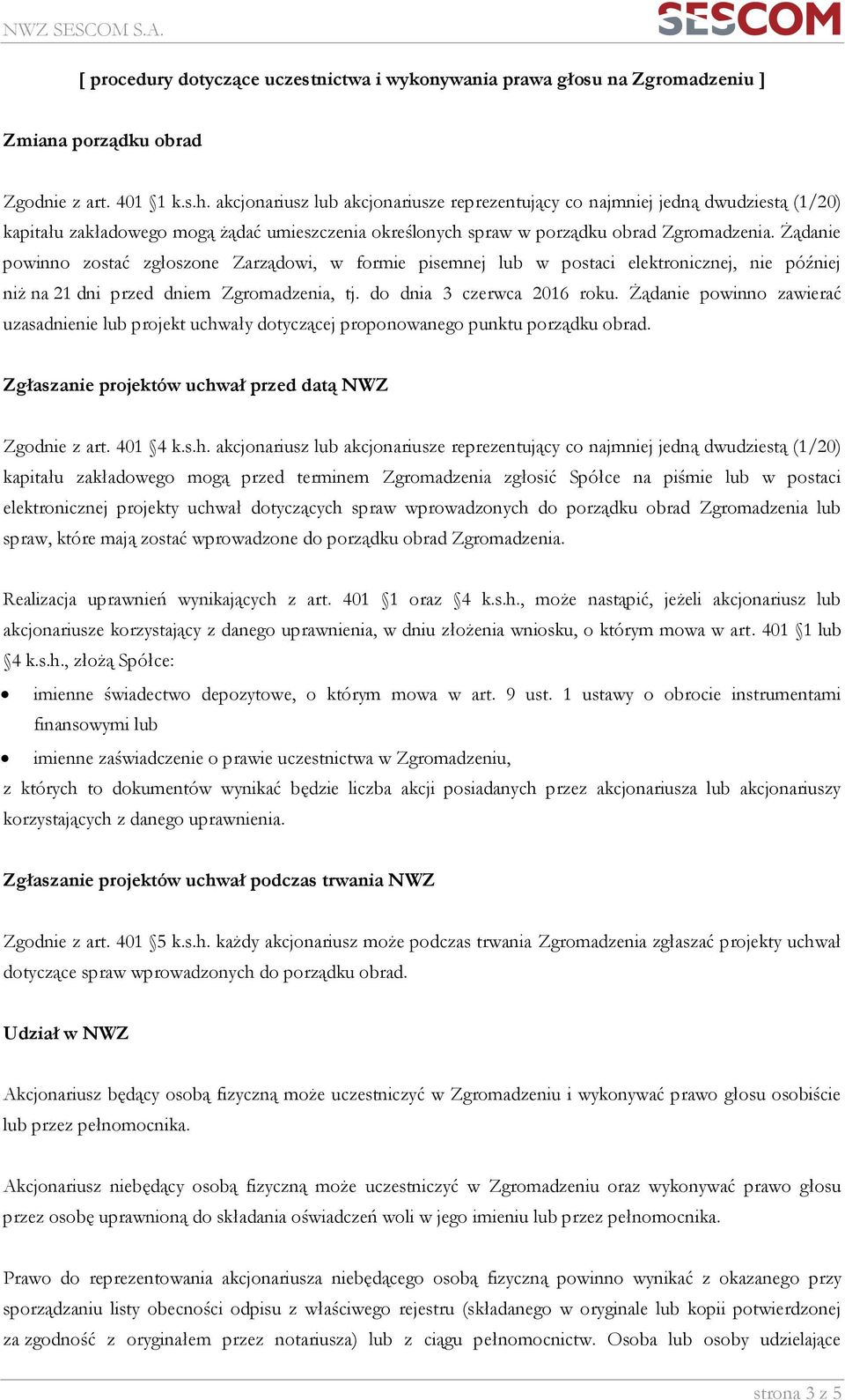 Żądanie powinno zostać zgłoszone Zarządowi, w formie pisemnej lub w postaci elektronicznej, nie później niż na 21 dni przed dniem Zgromadzenia, tj. do dnia 3 czerwca 2016 roku.