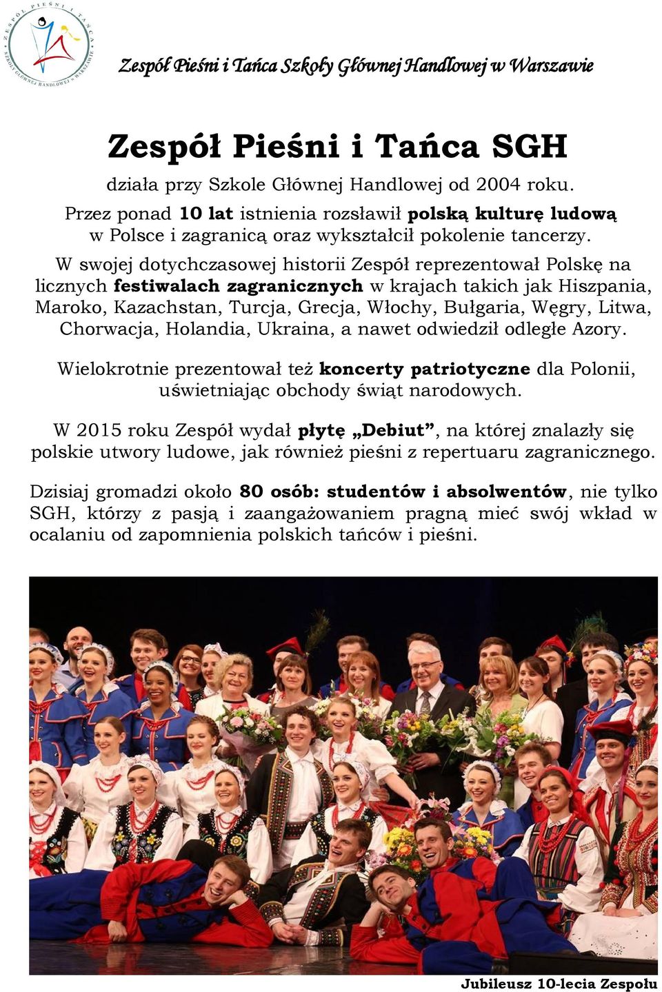 Chorwacja, Holandia, Ukraina, a nawet odwiedził odległe Azory. Wielokrotnie prezentował też koncerty patriotyczne dla Polonii, uświetniając obchody świąt narodowych.