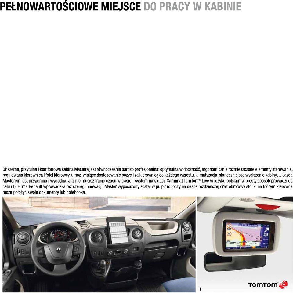 Masterem jest przyjemna i wygodna. Już nie musisz tracić czasu w trasie - system nawigacji Carminat TomTom Live w języku polskim w prosty sposób prowadzi do celu (1).