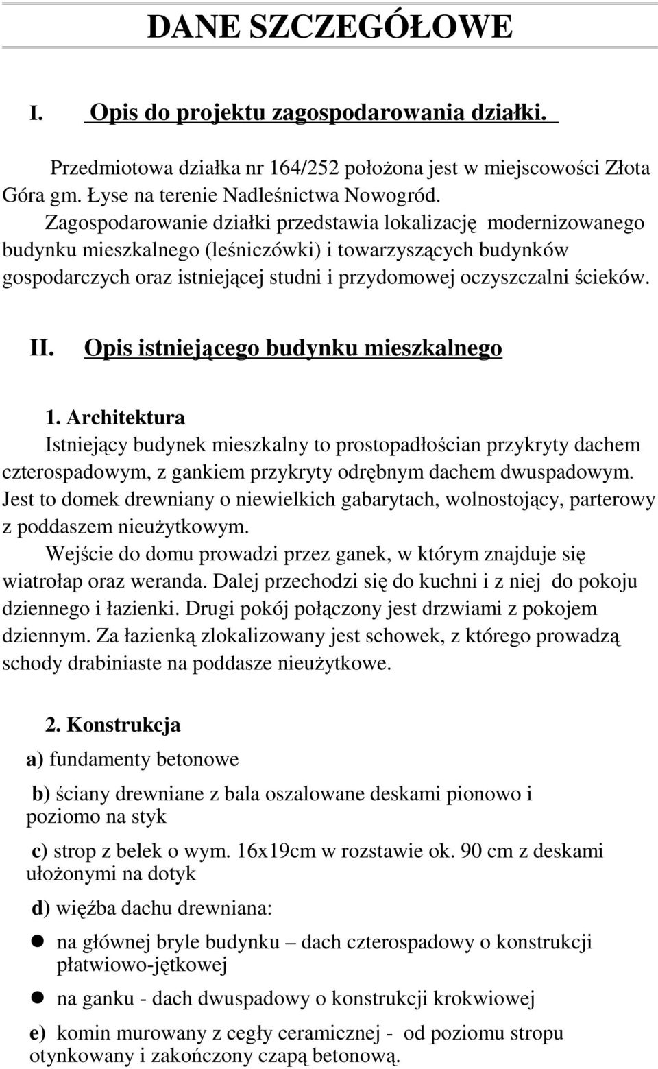 II. Opis istniejącego budynku mieszkalnego 1. Architektura Istniejący budynek mieszkalny to prostopadłościan przykryty dachem czterospadowym, z gankiem przykryty odrębnym dachem dwuspadowym.