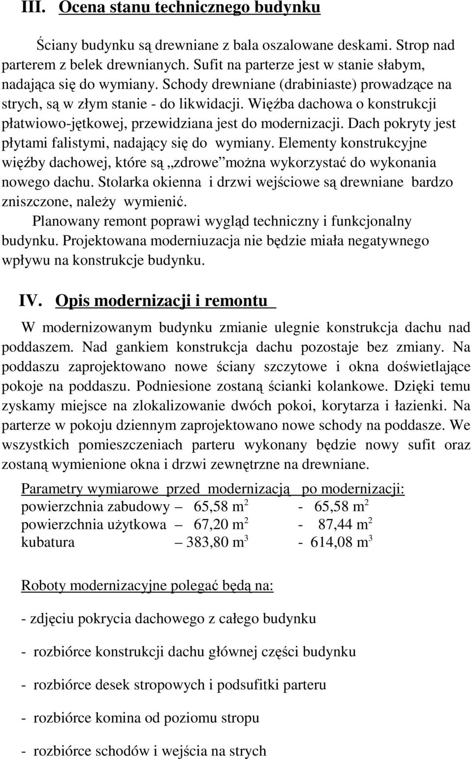 Dach pokryty jest płytami falistymi, nadający się do wymiany. Elementy konstrukcyjne więźby dachowej, które są zdrowe moŝna wykorzystać do wykonania nowego dachu.