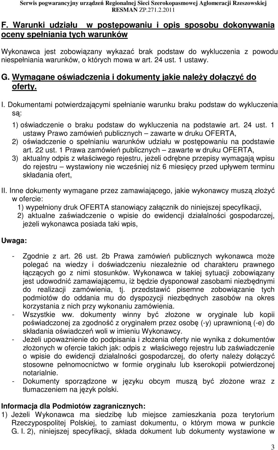 Dokumentami potwierdzającymi spełnianie warunku braku podstaw do wykluczenia są: 1) oświadczenie o braku podstaw do wykluczenia na podstawie art. 24 ust.