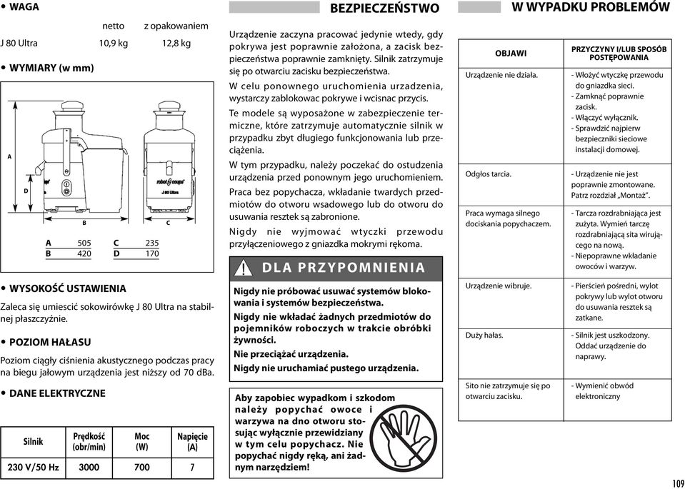 DANE ELEKTRYCZNE netto z opakowaniem J 80 ultra 10,9 kg 12,8 kg WYMIARY (w mm) A D Silnik B A 505 B 420 Prędkość (obr/min) C 235 D 170 Moc (W) C Napięcie (A) 230 V/50 Hz 3000 700 7 BEZPIECZEŃSTWO