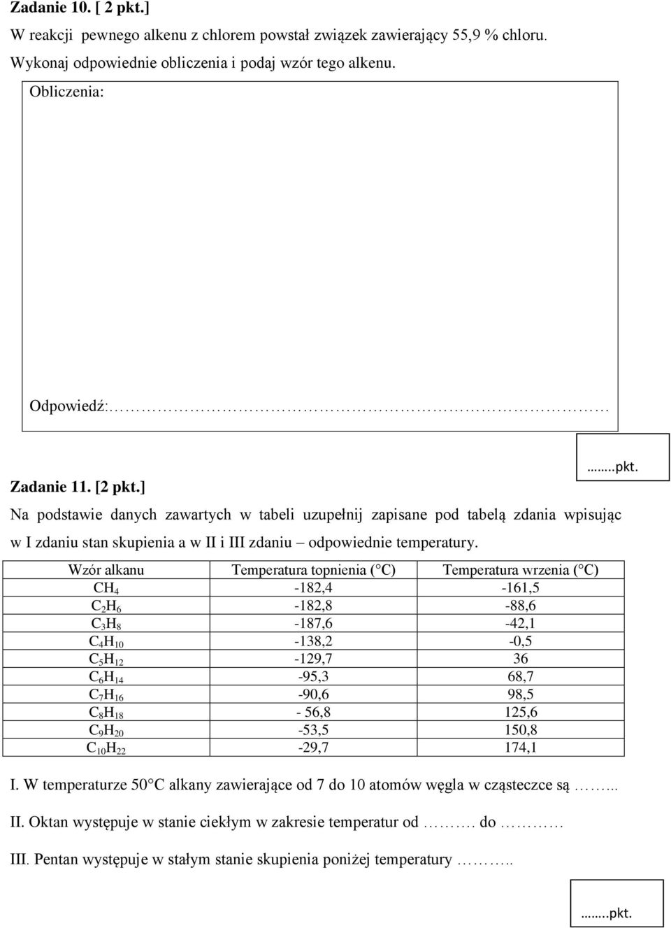 Wzór alkanu Temperatura topnienia ( C) Temperatura wrzenia ( C) CH 4-182,4-161,5 C 2 H 6-182,8-88,6 C 3 H 8-187,6-42,1 C 4 H 10-138,2-0,5 C 5 H 12-129,7 36 C 6 H 14-95,3 68,7 C 7 H 16-90,6 98,5 C 8 H