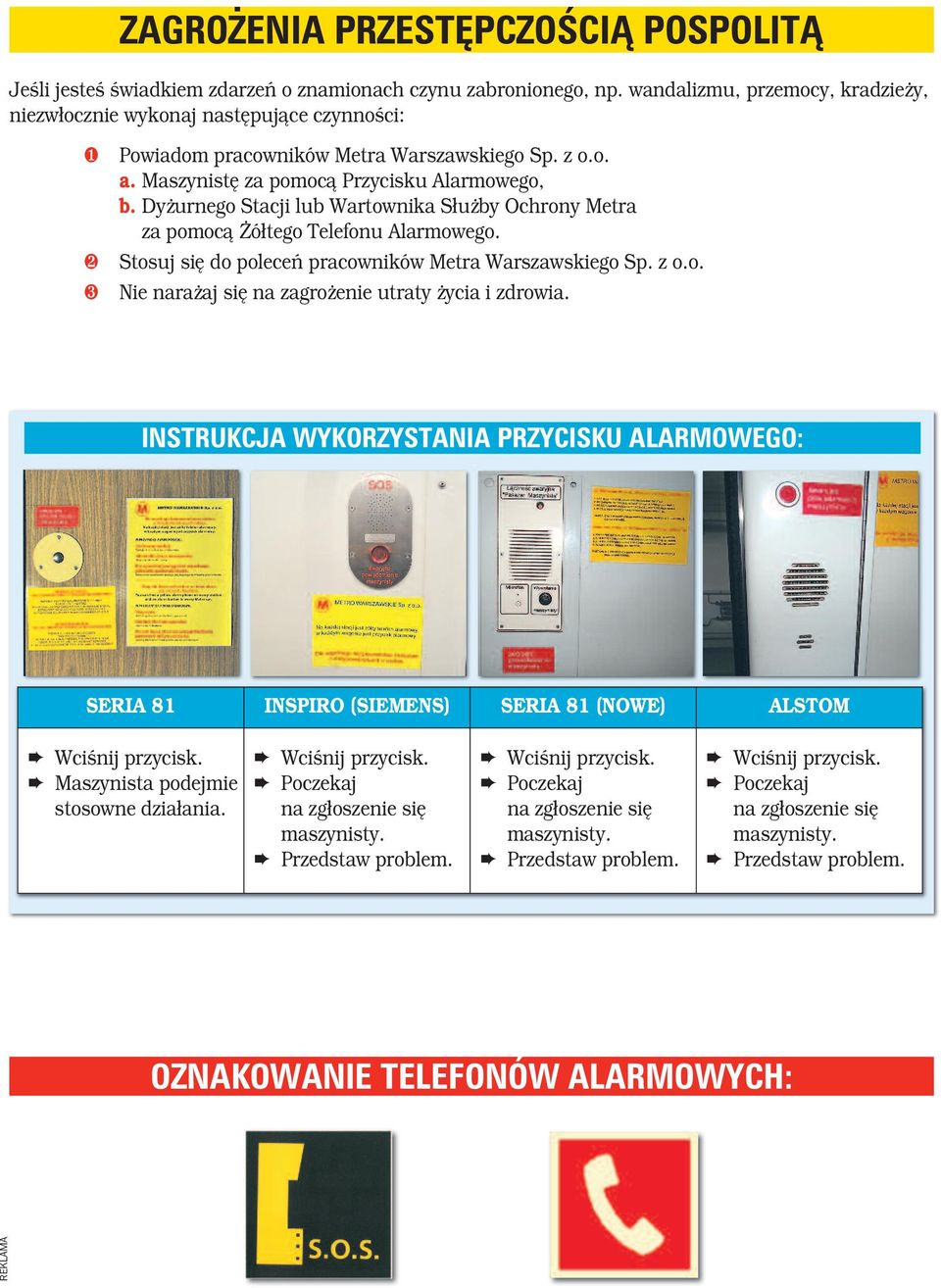 Maszynistę za pomocą Przycisku Alarmowego, b. Dyżurnego Stacji lub Wartownika Służby Ochrony Metra za pomocą Żółtego Telefonu Alarmowego.