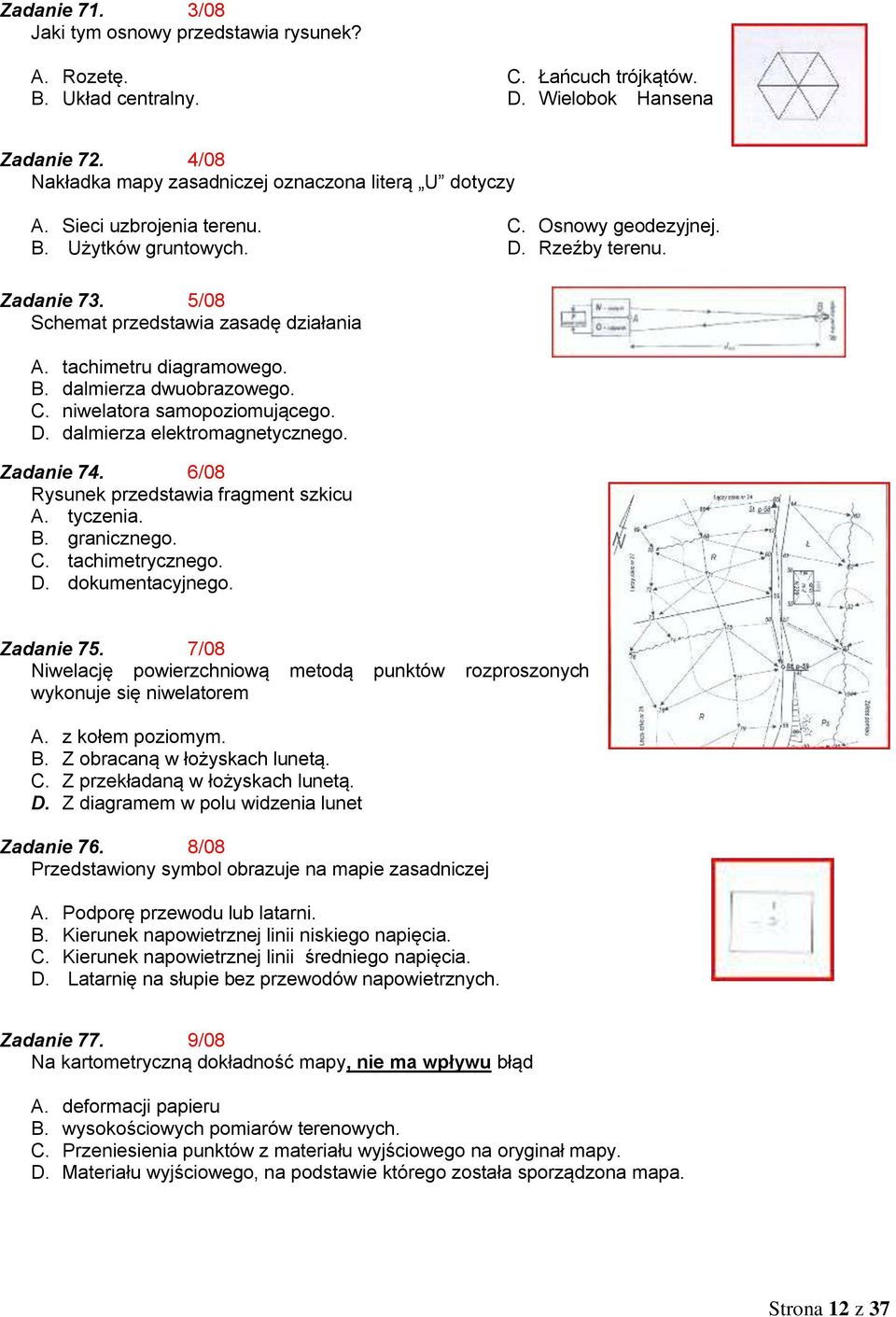 C. niwelatora samopoziomującego. D. dalmierza elektromagnetycznego. Zadanie 74. 6/08 Rysunek przedstawia fragment szkicu A. tyczenia. B. granicznego. C. tachimetrycznego. D. dokumentacyjnego.