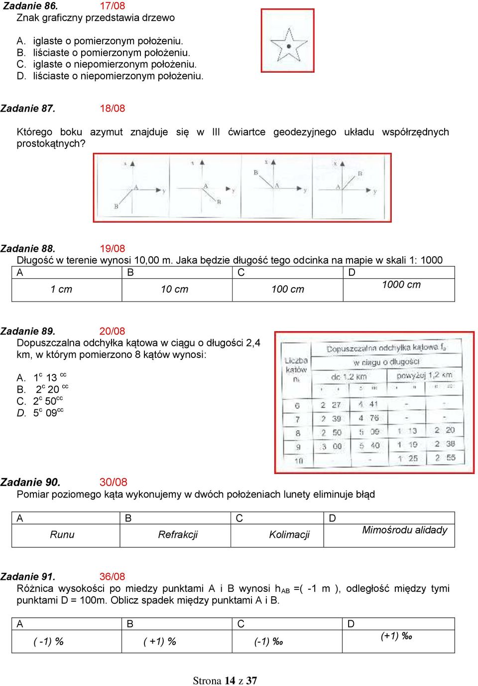 19/08 Długość w terenie wynosi 10,00 m. Jaka będzie długość tego odcinka na mapie w skali 1: 1000 A B C D 1 cm 10 cm 100 cm 1000 cm Zadanie 89.