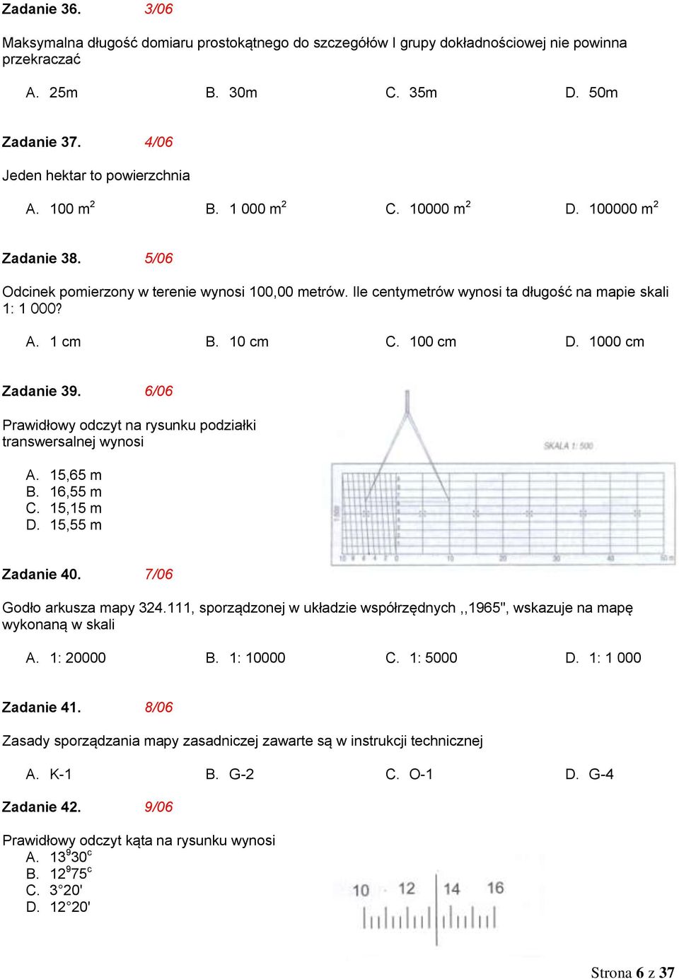 100 cm D. 1000 cm Zadanie 39. 6/06 Prawidłowy odczyt na rysunku podziałki transwersalnej wynosi A. 15,65 m B. 16,55 m C. 15,15 m D. 15,55 m Zadanie 40. 7/06 Godło arkusza mapy 324.