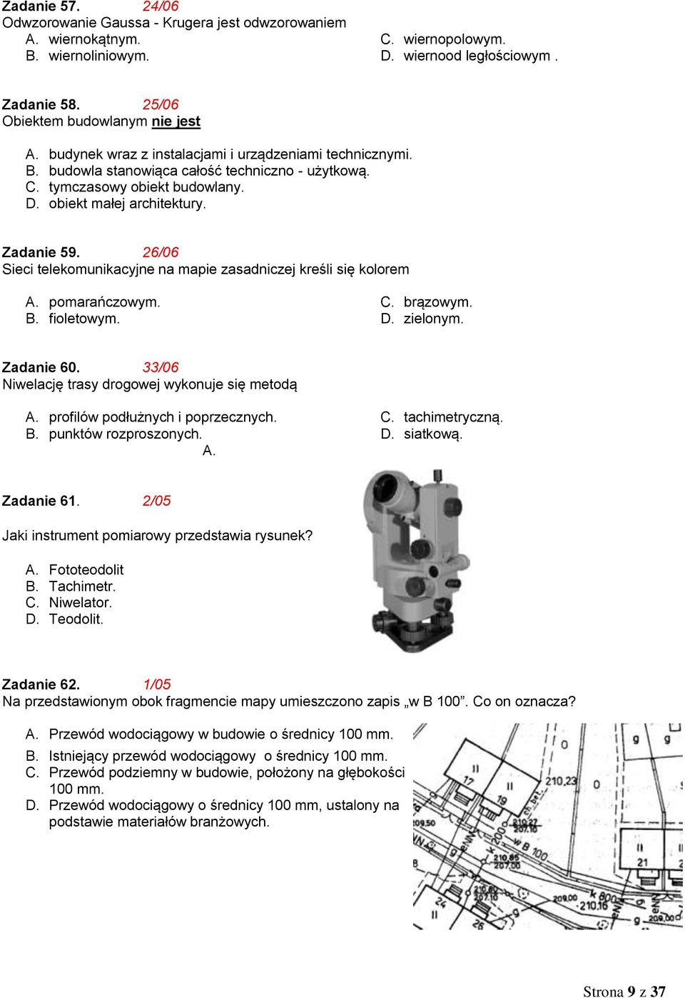26/06 Sieci telekomunikacyjne na mapie zasadniczej kreśli się kolorem A. pomarańczowym. B. fioletowym. C. brązowym. D. zielonym. Zadanie 60. 33/06 Niwelację trasy drogowej wykonuje się metodą A.