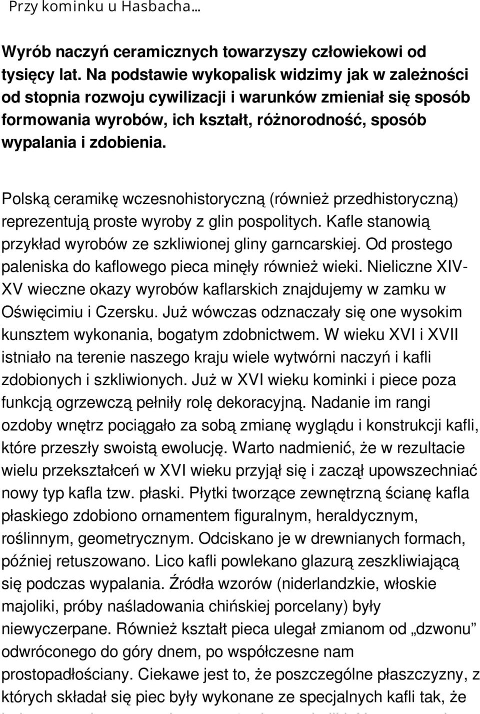 Polską ceramikę wczesnohistoryczną (również przedhistoryczną) reprezentują proste wyroby z glin pospolitych. Kafle stanowią przykład wyrobów ze szkliwionej gliny garncarskiej.