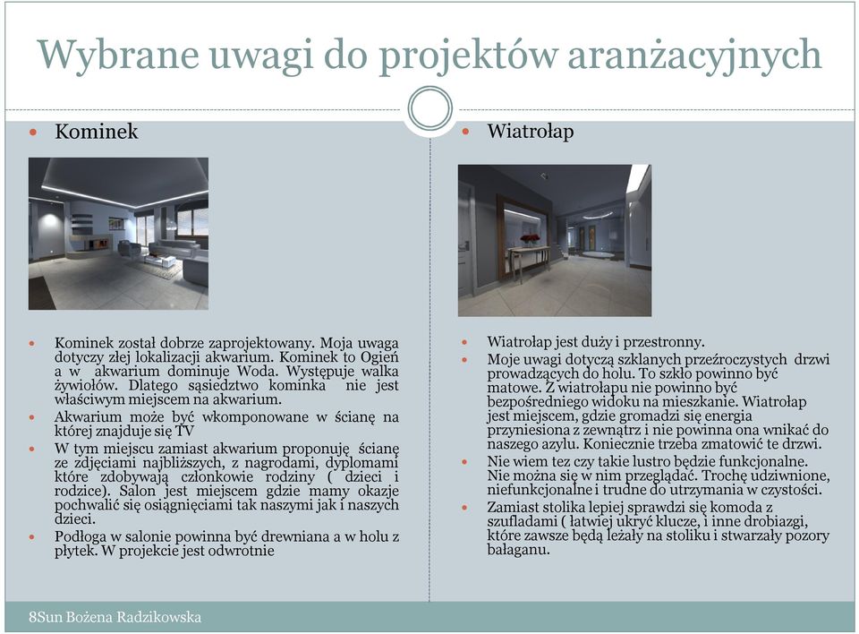 Akwarium może być wkomponowane w ścianę na której znajduje się TV W tym miejscu zamiast akwarium proponuję ścianę ze zdjęciami najbliższych, z nagrodami, dyplomami które zdobywają członkowie rodziny