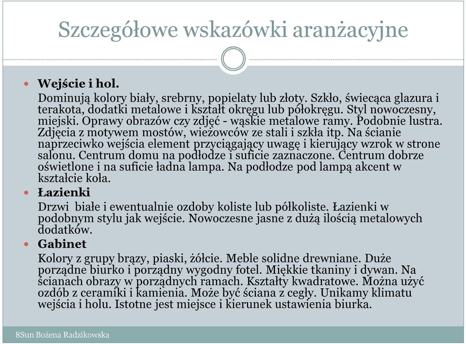 Na ścianie naprzeciwko wejścia element przyciągający uwagę i kierujący wzrok w strone salonu. Centrum domu na podłodze i suficie zaznaczone. Centrum dobrze oświetlone i na suficie ładna lampa.