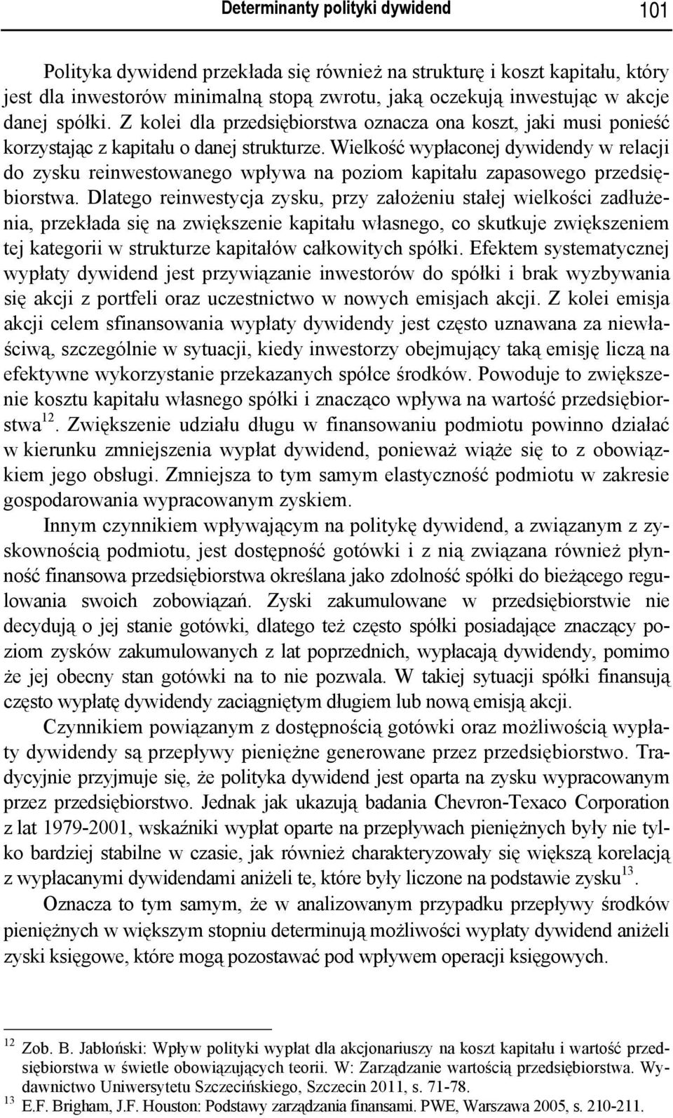 Wielkość wypłaconej dywidendy w relacji do zysku reinwestowanego wpływa na poziom kapitału zapasowego przedsiębiorstwa.