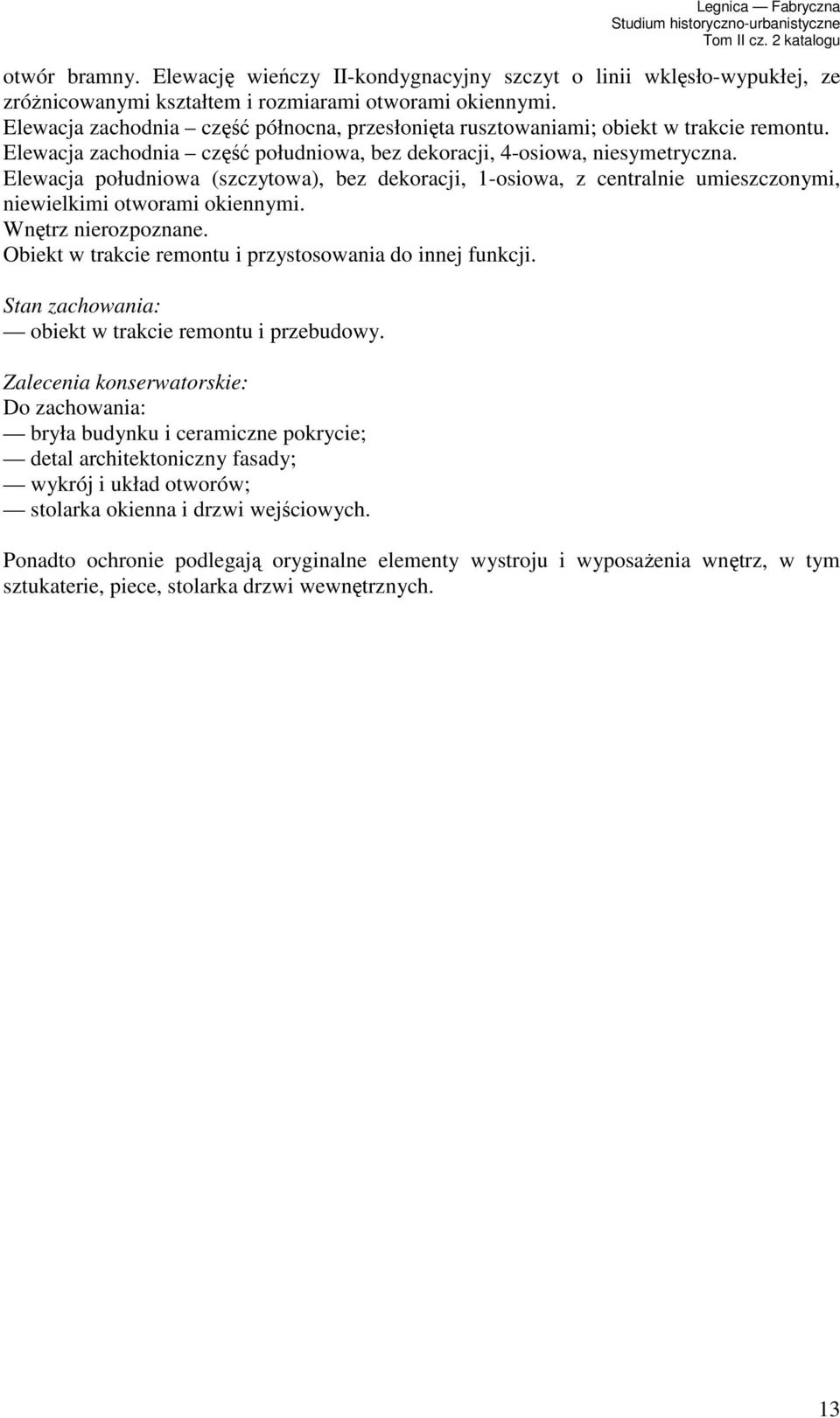 Elewacja południowa (szczytowa), bez dekoracji, 1-osiowa, z centralnie umieszczonymi, niewielkimi otworami okiennymi. Wnętrz nierozpoznane.