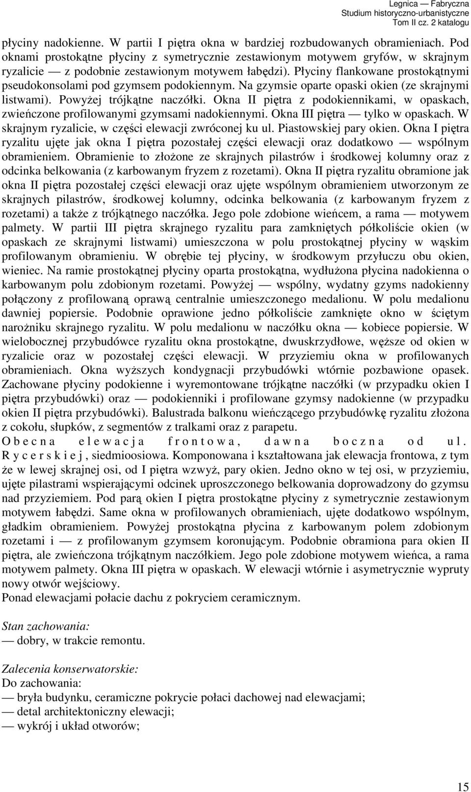 Płyciny flankowane prostokątnymi pseudokonsolami pod gzymsem podokiennym. Na gzymsie oparte opaski okien (ze skrajnymi listwami). PowyŜej trójkątne naczółki.