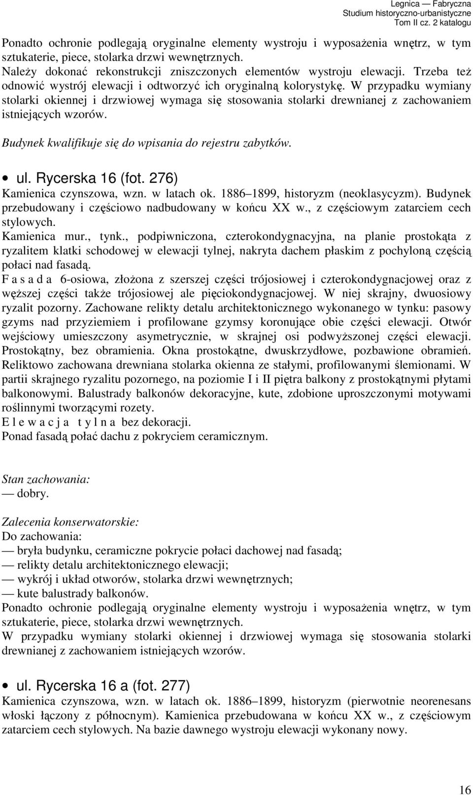 Rycerska 16 (fot. 276) Kamienica czynszowa, wzn. w latach ok. 1886 1899, historyzm (neoklasycyzm). Budynek przebudowany i częściowo nadbudowany w końcu XX w., z częściowym zatarciem cech stylowych.