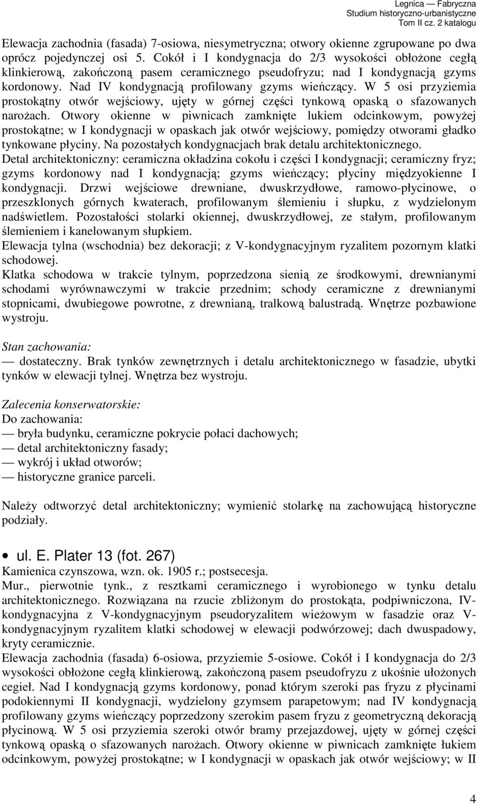 W 5 osi przyziemia prostokątny otwór wejściowy, ujęty w górnej części tynkową opaską o sfazowanych naroŝach.