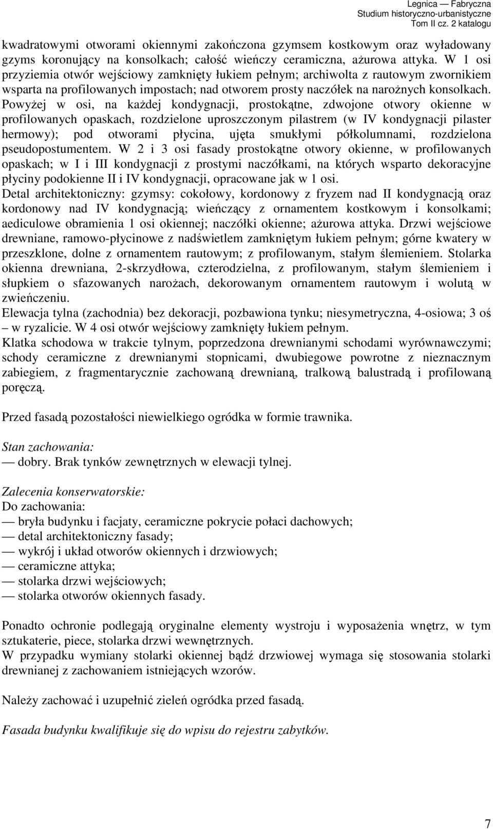 PowyŜej w osi, na kaŝdej kondygnacji, prostokątne, zdwojone otwory okienne w profilowanych opaskach, rozdzielone uproszczonym pilastrem (w IV kondygnacji pilaster hermowy); pod otworami płycina,