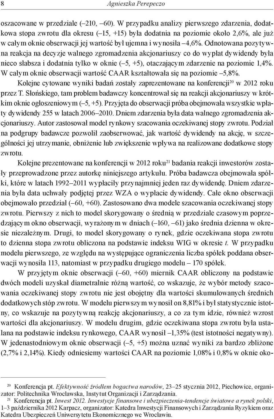 Odnotowana pozytywna reakcja na decyzje walnego zgromadzenia akcjonariuszy co do wypłat dywidendy była nieco słabsza i dodatnia tylko w oknie ( 5, +5), otaczającym zdarzenie na poziomie 1,4%.