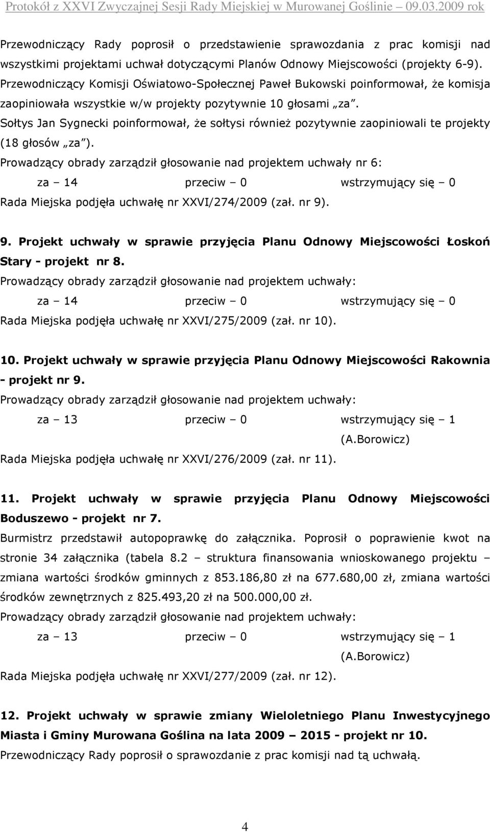 Sołtys Jan Sygnecki poinformował, Ŝe sołtysi równieŝ pozytywnie zaopiniowali te projekty (18 Prowadzący obrady zarządził głosowanie nad projektem uchwały nr 6: za 14 przeciw 0 wstrzymujący się 0 Rada