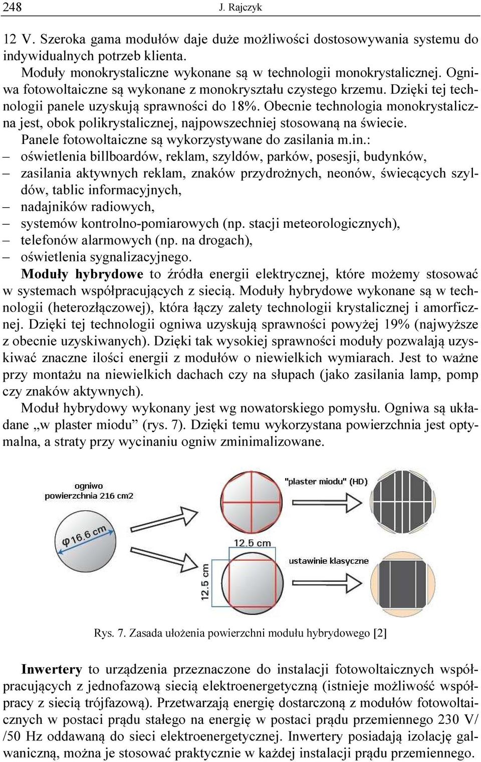 Obecnie technologia monokrystaliczna jest, obok polikrystalicznej, najpowszechniej stosowaną na świecie. Panele fotowoltaiczne są wykorzystywane do zasilania m.in.