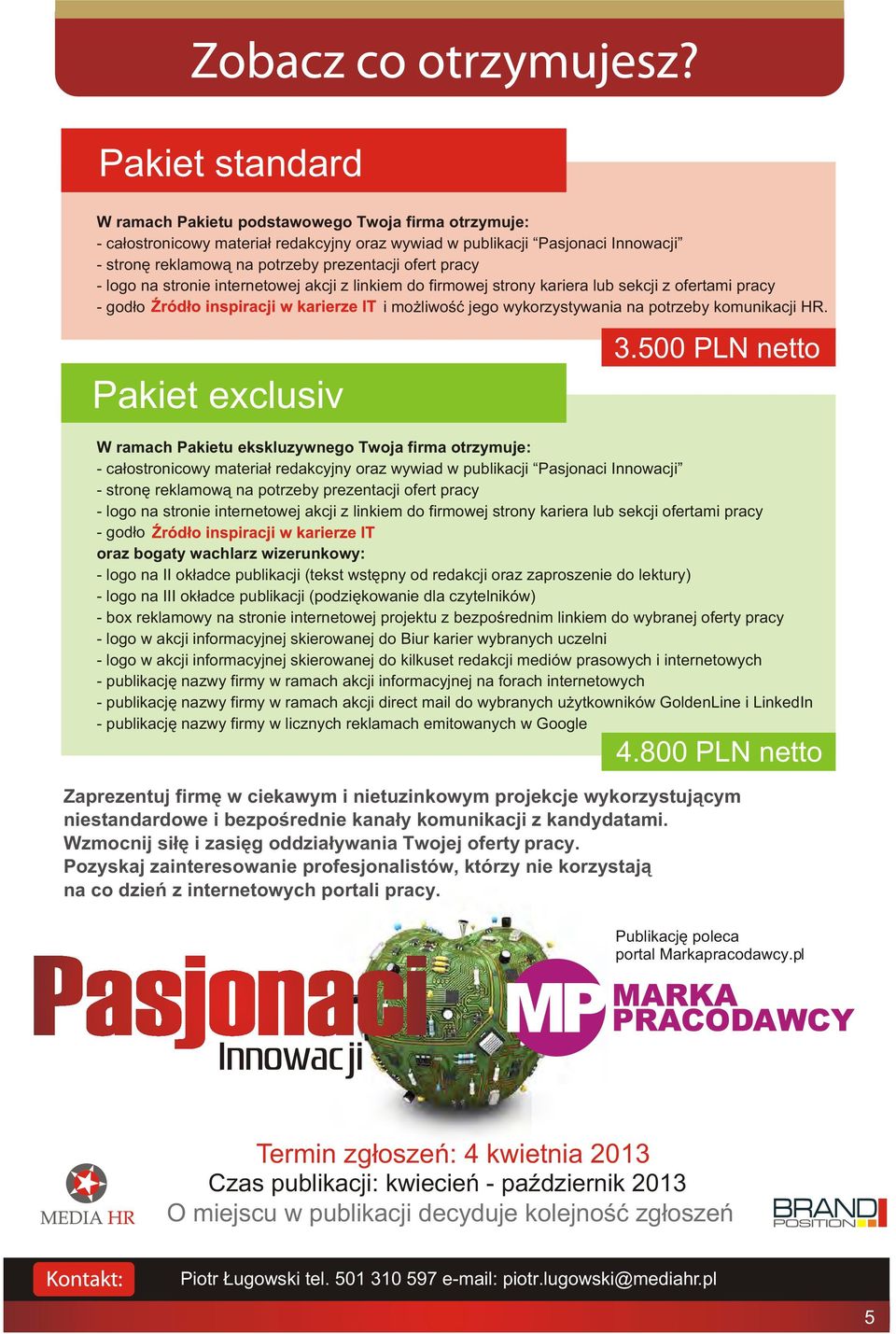 500 PLN netto W ramach Pakietu ekskluzywnego Twoja firma otrzymuje: - ca³ostronicowy materia³ redakcyjny oraz wywiad w publikacji Pasjonaci Innowacji - stronê reklamow¹ na potrzeby prezentacji ofert