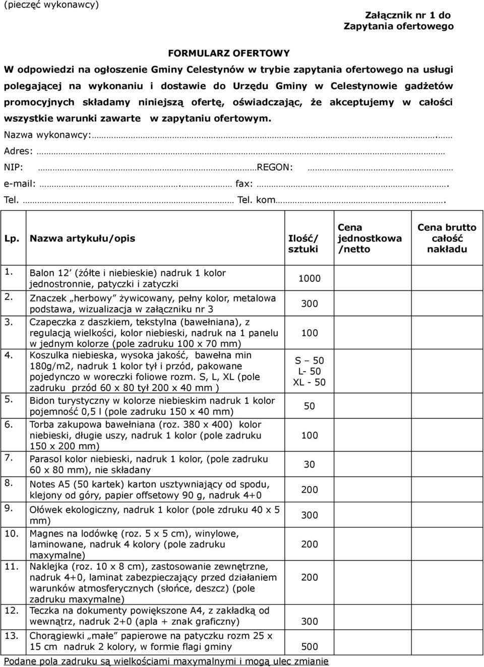 Adres: NIP: REGON: e-mail:. fax:. Tel. Tel. kom. Lp. Nazwa artykułu/opis Ilość/ sztuki 1. Balon 12 (żółte i niebieskie) nadruk 1 kolor jednostronnie, patyczki i zatyczki 2.