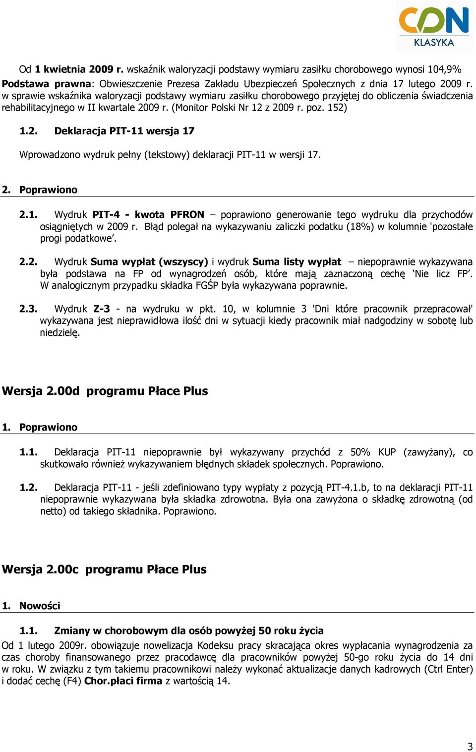 09 r. (Monitor Polski Nr 12 z 2009 r. poz. 152) 1.2. Deklaracja PIT-11 wersja 17 Wprowadzono wydruk pełny (tekstowy) deklaracji PIT-11 w wersji 17. 2. Poprawiono 2.1. Wydruk PIT-4 - kwota PFRON poprawiono generowanie tego wydruku dla przychodów osiągniętych w 2009 r.