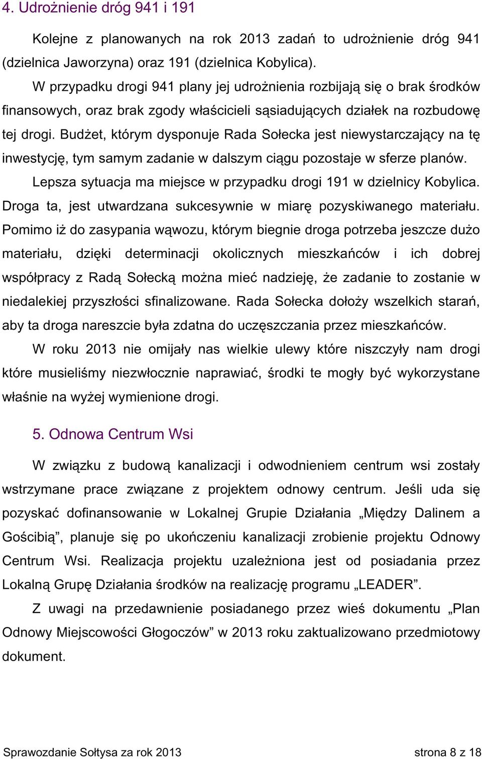 Budżet, którym dysponuje Rada Sołecka jest niewystarczający na tę inwestycję, tym samym zadanie w dalszym ciągu pozostaje w sferze planów.