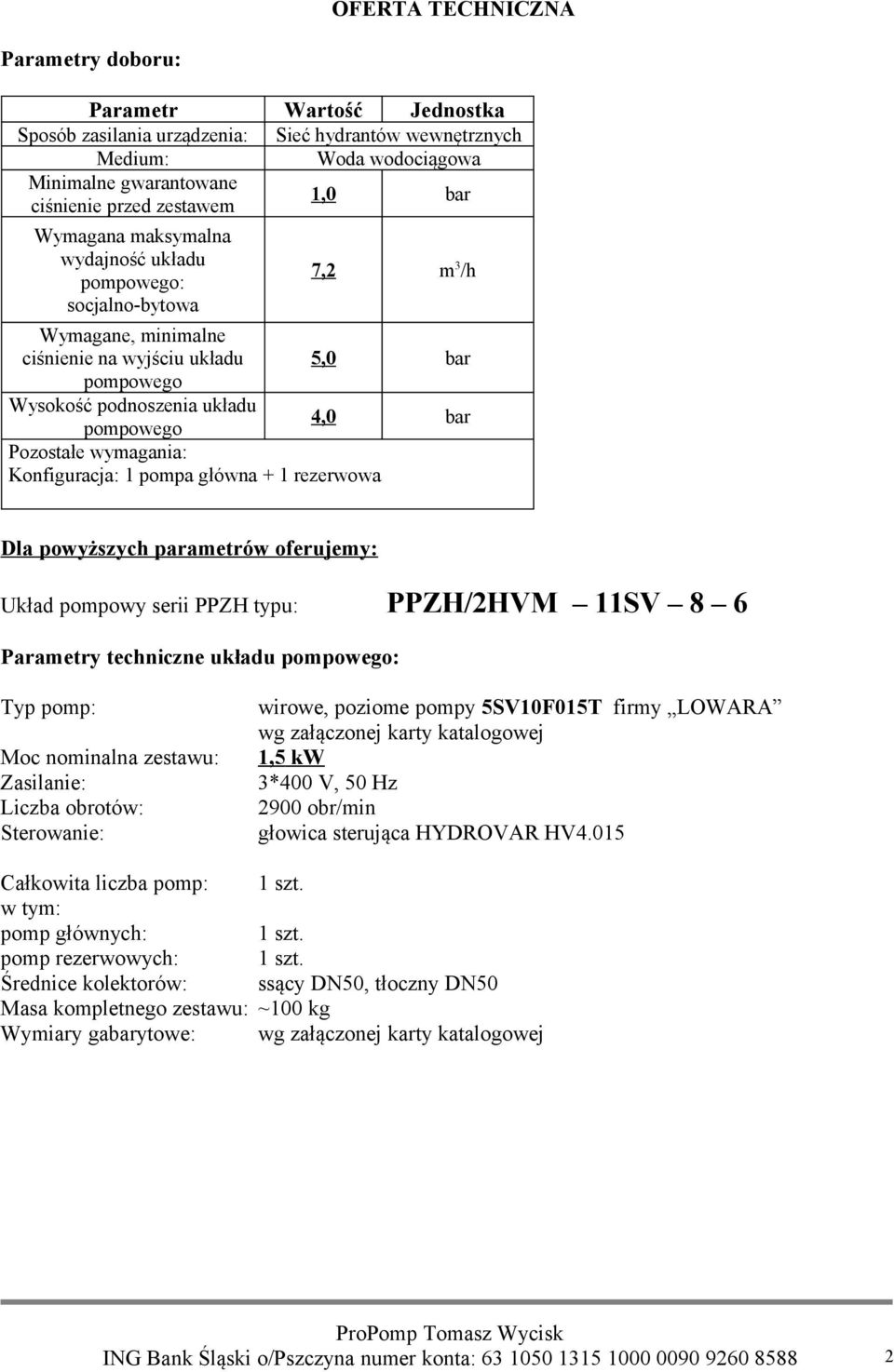 Pozostałe wymagania: Konfiguracja: 1 pompa główna + 1 rezerwowa Dla powyższych parametrów oferujemy: Układ pompowy serii PPZH typu: PPZH/2HVM 11SV 8 6 Parametry techniczne układu pompowego: Typ pomp: