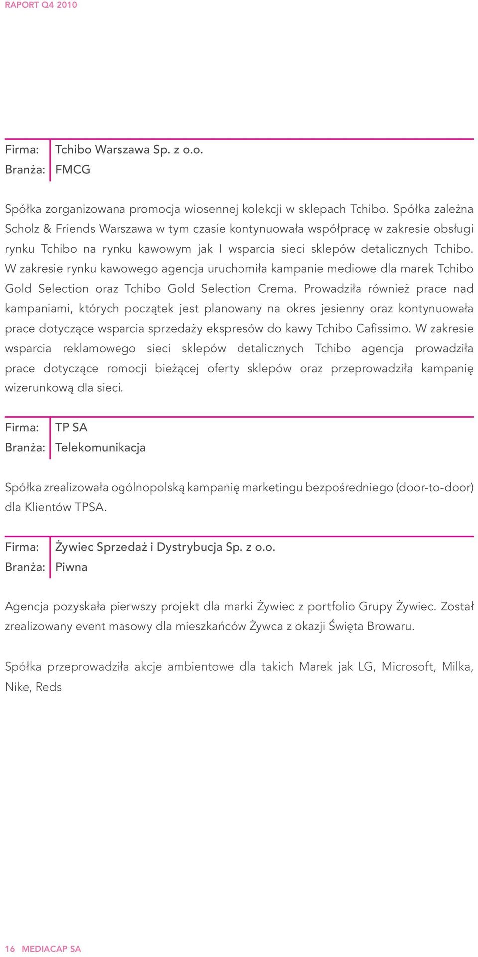 W zakresie rynku kawowego agencja uruchomiła kampanie mediowe dla marek Tchibo Gold Selection oraz Tchibo Gold Selection Crema.