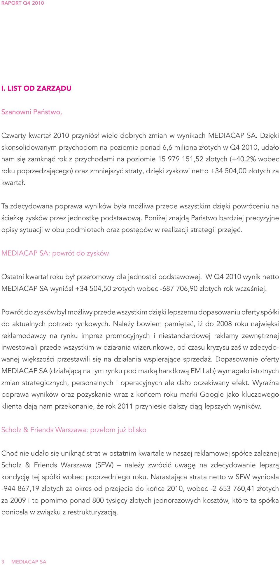 zmniejszyć straty, dzięki zyskowi netto +34 504,00 złotych za kwartał. Ta zdecydowana poprawa wyników była możliwa przede wszystkim dzięki powróceniu na ścieżkę zysków przez jednostkę podstawową.