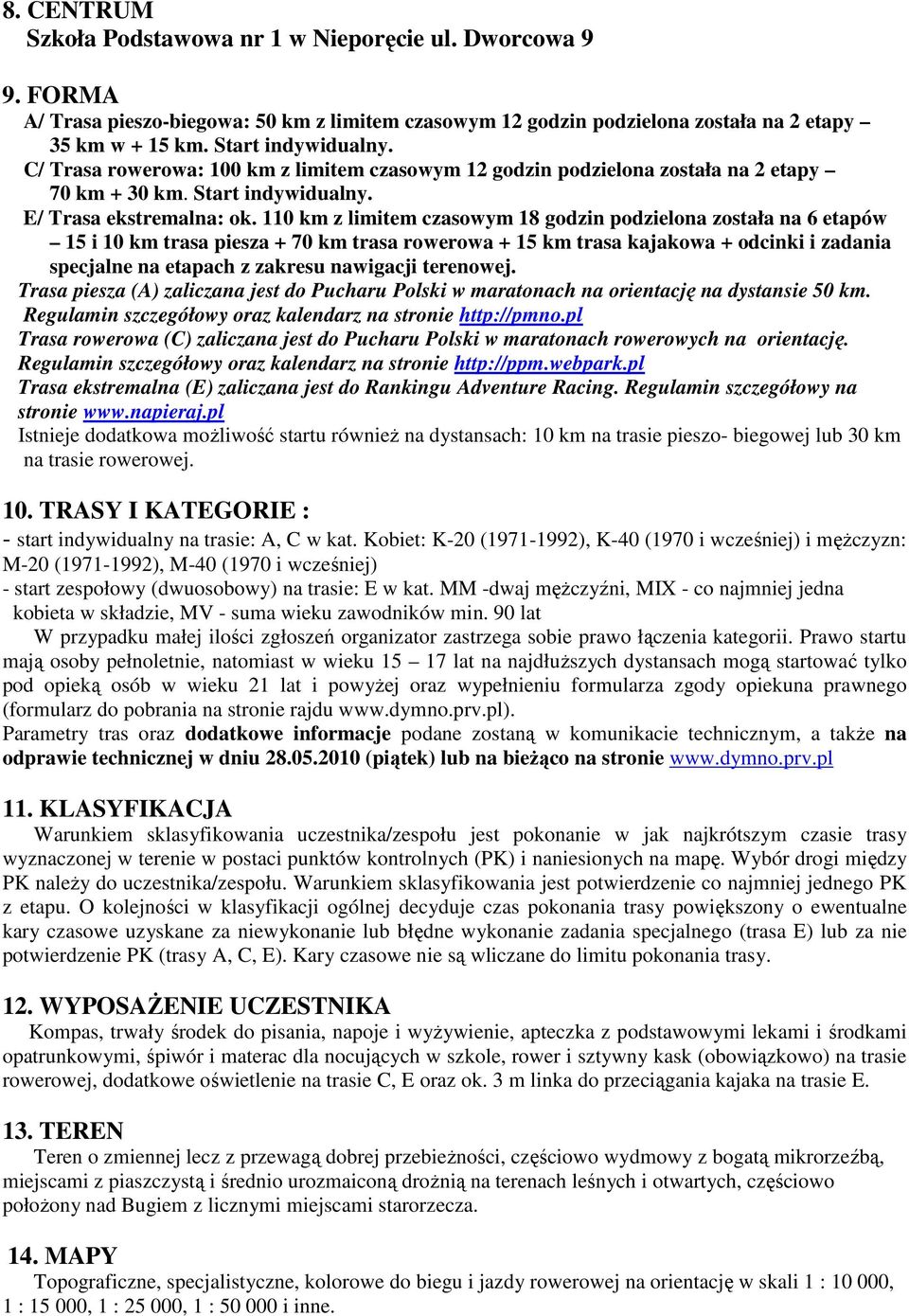 110 km z limitem czasowym 18 godzin podzielona została na 6 etapów 15 i 10 km trasa piesza + 70 km trasa rowerowa + 15 km trasa kajakowa + odcinki i zadania specjalne na etapach z zakresu nawigacji